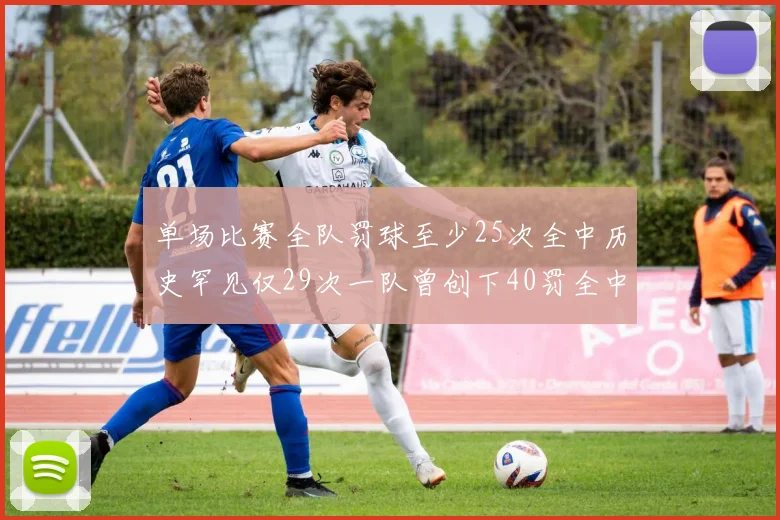 单场比赛全队罚球至少25次全中历史罕见仅29次一队曾创下40罚全中的纪录