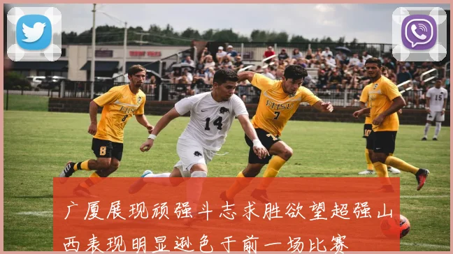 广厦展现顽强斗志求胜欲望超强山西表现明显逊色于前一场比赛