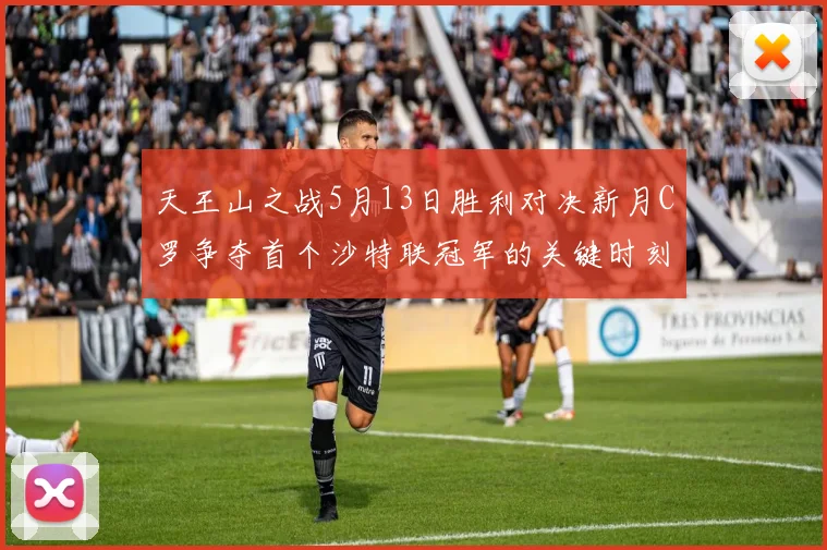 天王山之战5月13日胜利对决新月C罗争夺首个沙特联冠军的关键时刻