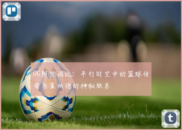 OG阿努诺比：平行时空中的篮球传奇与莱纳德的神秘联系