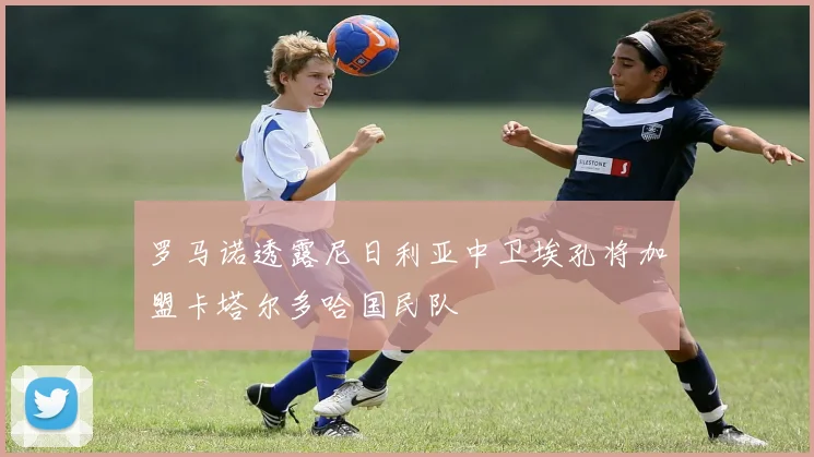 罗马诺透露尼日利亚中卫埃孔将加盟卡塔尔多哈国民队