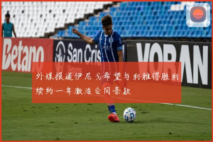 外媒报道伊尼戈希望与利雅得胜利续约一年激活合同条款