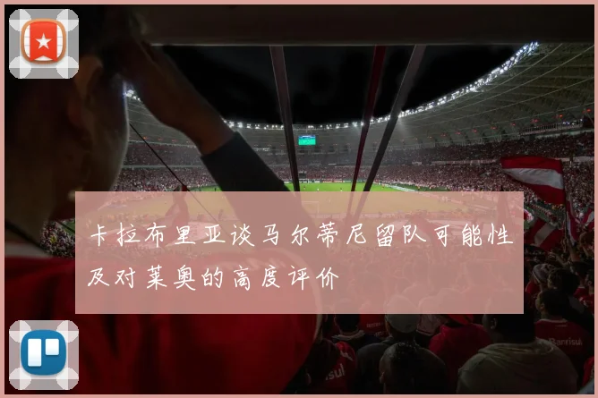 卡拉布里亚谈马尔蒂尼留队可能性及对莱奥的高度评价