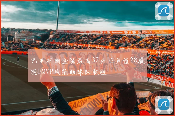 巴里布朗全场最高32分正负值28展现FMVP风范助球队取胜