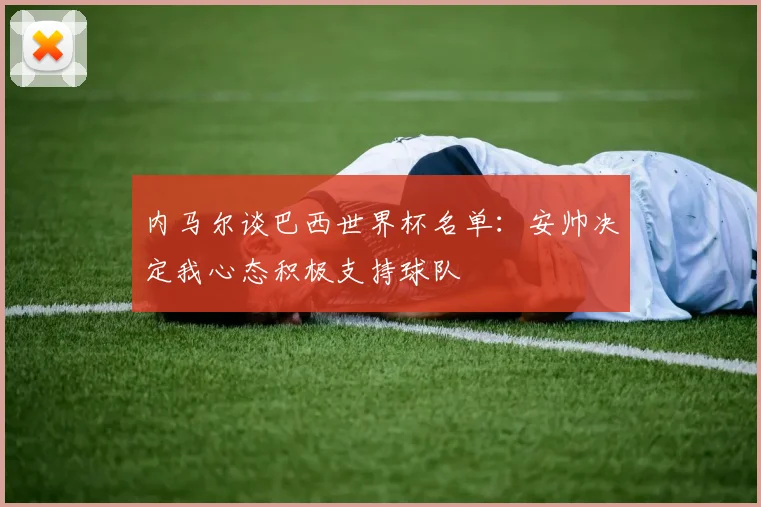 内马尔谈巴西世界杯名单：安帅决定我心态积极支持球队