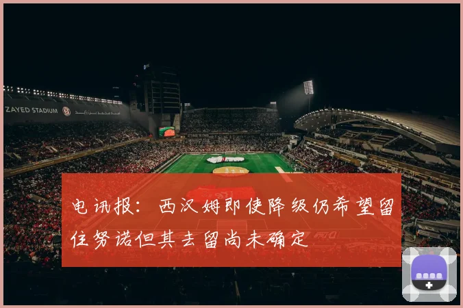 电讯报：西汉姆即使降级仍希望留住努诺但其去留尚未确定