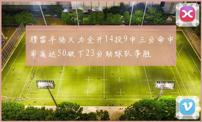 穆雷半场火力全开14投9中三分命中率高达50砍下23分助球队争胜