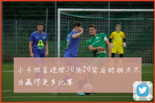 小卡坦言连续30场20背后的动力只为赢得更多比赛