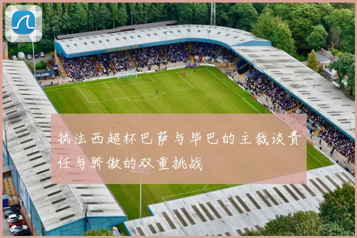 执法西超杯巴萨与毕巴的主裁谈责任与骄傲的双重挑战