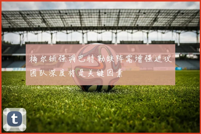 梅尔顿强调巴特勒缺阵需增强进攻团队深度将是关键因素